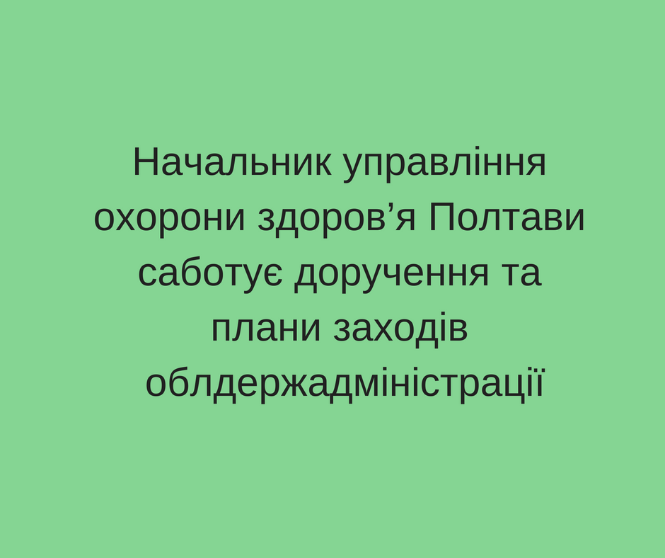 Начальник управління охорони здоров’я Полтави саботує доручення та плани заходів облдержадміністрації