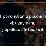 Пропонувати рішення як депутат, зібравши 250 голосів