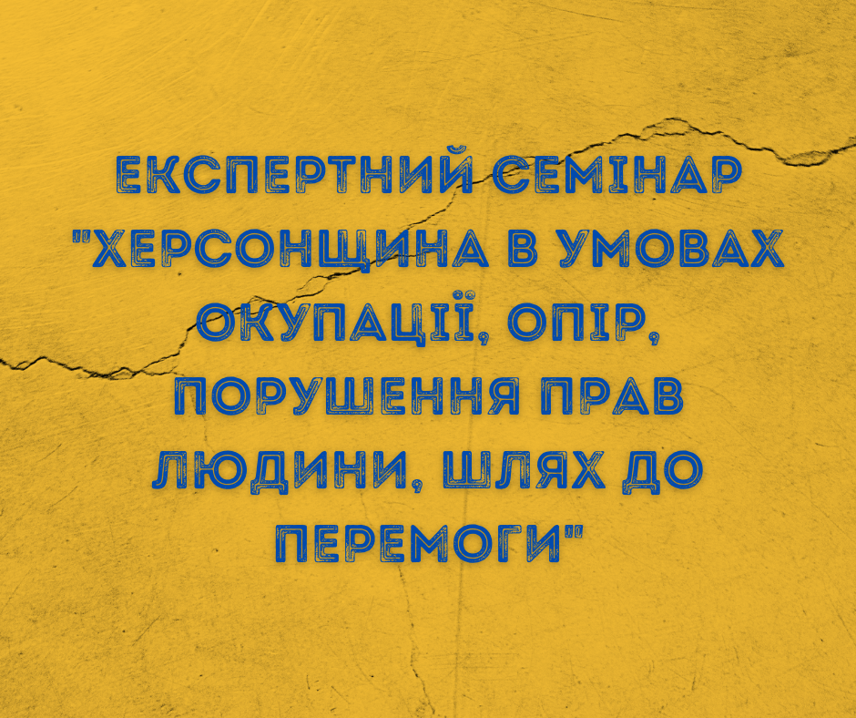 Експертний семінар Херсонщина в умовах окупації, опір, порушення прав людини, шлях до перемоги