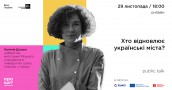 Хто відновлює українські міста? public talk з урбаністкою Євгенією Дулько